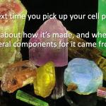 Think about the minerals in your cell phone